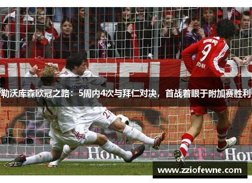 勒沃库森欧冠之路：5周内4次与拜仁对决，首战着眼于附加赛胜利